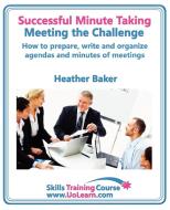 Successful Minute Taking and Writing. How to Prepare, Write and Organize Agendas and Minutes of Meetings. Learn to Take  di Heather Baker edito da Universe of Learning Ltd