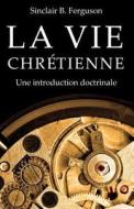 La Vie Chretienne: Une Introduction Doctrinale di Sinclair B. Ferguson edito da Editions Cruciforme