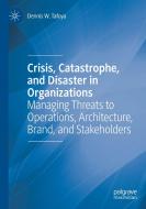Crisis, Catastrophe, and Disaster in Organizations di Dennis W. Tafoya edito da Springer International Publishing