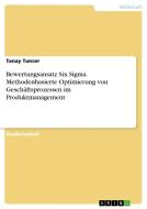 Bewertungsansatz Six Sigma. Methodenbasierte Optimierung von Geschäftsprozessen im Produktmanagement di Tanay Tuncer edito da GRIN Verlag