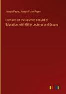 Lectures on the Science and Art of Education, with Other Lectures and Essays di Joseph Payne, Joseph Frank Payne edito da Outlook Verlag