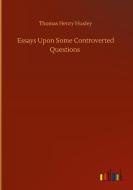 Essays Upon Some Controverted Questions di Thomas Henry Huxley edito da Outlook Verlag