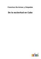 De la esclavitud en Cuba di Francisco de Armas y Céspedes edito da Outlook Verlag