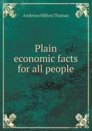 Plain Economic Facts For All People di Ambrose Milton Thomas edito da Book On Demand Ltd.