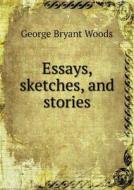 Essays, Sketches, And Stories di George Bryant Woods edito da Book On Demand Ltd.