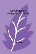 La fabrique de mariages (Volume 5) di Paul Féval edito da Alpha Editions