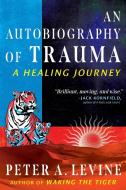 An Autobiography of Trauma: A Healing Journey di Peter A. Levine edito da PARK STREET PR