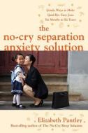 The No-Cry Separation Anxiety Solution: Gentle Ways to Make Good-Bye Easy from Six Months to Six Years di Elizabeth Pantley edito da MCGRAW HILL BOOK CO