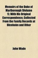 Memoirs Of The Duke Of Marlborough (volume 1); With His Original Correspondence, Collected From The Family Records At Blenheim And Other di John Wade edito da General Books Llc