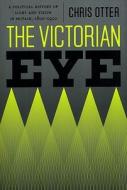 The Victorian Eye - A Political History of Light and Vision in Britain, 1800 - 1910 di Chris Otter edito da University of Chicago Press