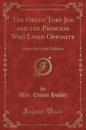 Hohler, M: Green Toby Jug and the Princess Who Lived Opposit di Mrs Edwin Hohler edito da Forgotten Books