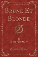 Brune Et Blonde, Vol. 1 (Classic Reprint) di Pitre-Chevalier Pitre-Chevalier edito da Forgotten Books