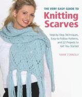 The Very Easy Guide to Knitting Scarves: Step-By-Step Techniques, Easy-To-Follow Patterns, and 22 Projects to Get You Started di Marie Connolly edito da Griffin