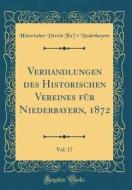 Verhandlungen Des Historischen Vereines Für Niederbayern, 1872, Vol. 17 (Classic Reprint) di Historischer Verein Fur Niederbayern edito da Forgotten Books