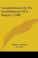 Considerations On The Establishment Of A Regency (1788) di William Wyndham Grenville edito da Kessinger Publishing, Llc