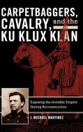 Carpetbaggers, Cavalry, and the Ku Klux Klan di J. Michael Martinez edito da Rowman & Littlefield Publishers