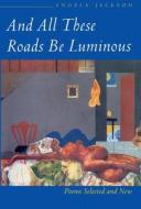 And All These Roads be Luminous di Angela Jackson edito da Northwestern University Press
