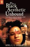The Black Aesthetic Unbound: Theorizing the Dilemma of Eighteenth-Century African American Literature di April C. E. Langley edito da OHIO ST UNIV PR
