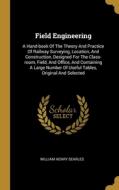 Field Engineering: A Hand-book Of The Theory And Practice Of Railway Surveying, Location, And Construction, Designed For The Class-room, di William Henry Searles edito da WENTWORTH PR