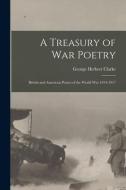 A Treasury of War Poetry: British and American Poems of the World War 1914-1917 di George Herbert Clarke edito da LEGARE STREET PR