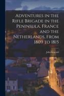 Adventures in the Rifle Brigade in the Peninsula, France and the Netherlands, From 1809 to 1815 di John Kincaid edito da LEGARE STREET PR