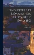 L'angleterre Et L'émigration Française De 1794 À 1801 di Albert Sorel, André Lebon edito da LEGARE STREET PR