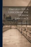 Hmysrsh Rpf. a Lexicon of the Hebrew Language di Thomas Richard Brown edito da LEGARE STREET PR