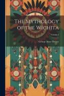 The Mythology of the Wichita; Volume 2 di George Amos Dorsey edito da LEGARE STREET PR