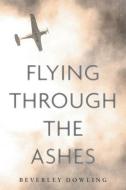 Flying Through The Ashes di Beverley Dowling edito da FriesenPress
