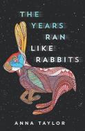 The Years Ran Like Rabbits di Anna Taylor edito da LIGHTNING SOURCE INC