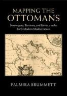 Mapping the Ottomans di Palmira Brummett edito da Cambridge University Press