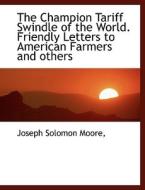 The Champion Tariff Swindle Of The World. Friendly Letters To American Farmers And Others di Joseph Solomon Moore edito da Bibliolife