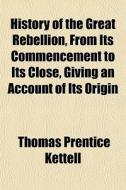 History Of The Great Rebellion, From Its di Thomas Prentice Kettell edito da General Books