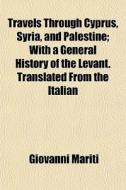 Travels Through Cyprus, Syria, And Pales di Giovanni Mariti edito da General Books