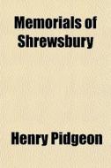 Memorials Of Shrewsbury di Henry Pidgeon edito da General Books Llc