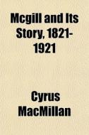 Mcgill And Its Story, 1821-1921 di Cyrus Macmillan edito da General Books