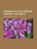 Pioneer Days Of Oregon History (volume 2) di Samuel Asahel Clarke edito da General Books Llc