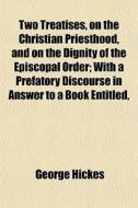 Two Treatises, On The Christian Priestho di George Hickes edito da General Books