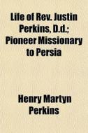 Life Of Rev. Justin Perkins, D.d.; Pione di Henry Martyn Perkins edito da General Books