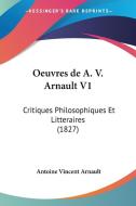 Oeuvres de A. V. Arnault V1: Critiques Philosophiques Et Litteraires (1827) di Antoine Vincent Arnault edito da Kessinger Publishing