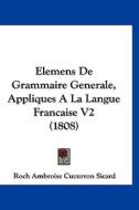 Elemens de Grammaire Generale, Appliques a la Langue Francaise V2 (1808) di Roch Ambroise Cucurron Sicard edito da Kessinger Publishing