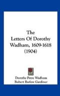 The Letters of Dorothy Wadham, 1609-1618 (1904) di Dorothy Petre Wadham edito da Kessinger Publishing