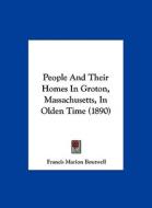 People and Their Homes in Groton, Massachusetts, in Olden Time (1890) di Francis Marion Boutwell edito da Kessinger Publishing