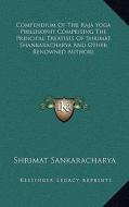 Compendium of the Raja Yoga Philosophy Comprising the Principal Treatises of Shrimat Shankaracharya and Other Renowned Authors di Shrimat Sankaracharya edito da Kessinger Publishing
