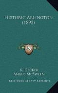 Historic Arlington (1892) di K. Decker, Angus McSween edito da Kessinger Publishing