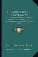 Theatro Critico Universal V8: O Discursos Varios En Todo Genero de Materias, Para Desengano de Errores Comunes (1769) di Benito Jeronimo Feijoo edito da Kessinger Publishing