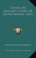 L'Elysee, Ou Quelques Scenes de L'Autre Monde (1821) di Jean Francois Mimaut edito da Kessinger Publishing