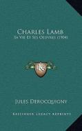 Charles Lamb: Sa Vie Et Ses Oeuvres (1904) di Jules Derocquigny edito da Kessinger Publishing