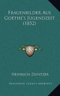 Frauenbilder Aus Goethe's Jugendzeit (1852) di Heinrich Duntzer edito da Kessinger Publishing