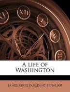 A Life Of Washington di James Kirke Paulding edito da Nabu Press